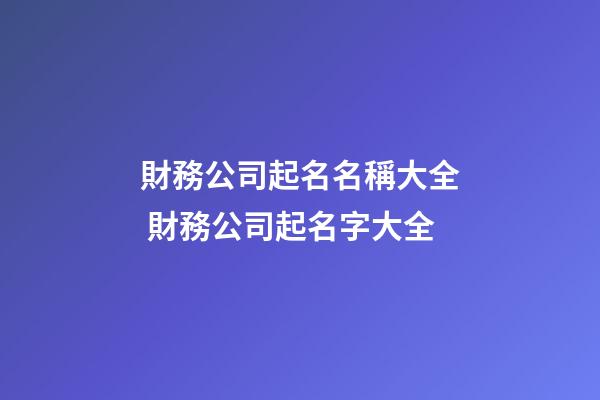 財務公司起名名稱大全 財務公司起名字大全-第1張-公司起名-玄機派